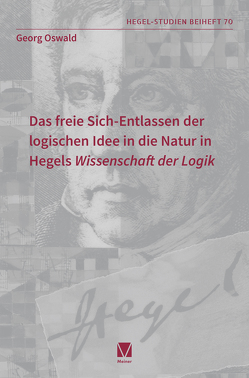 Das freie Sich-Entlassen der logischen Idee in die Natur in Hegels „Wissenschaft der Logik“ von Oswald,  Georg