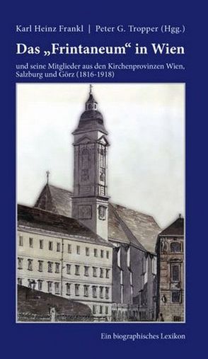 Das „Frintaneum“ in Wien und seine Mitglieder aus den Kirchenprovinzen Wien, Salzburg und Görz (1816-1918) von Frankl,  Karl H, Tropper,  Peter G