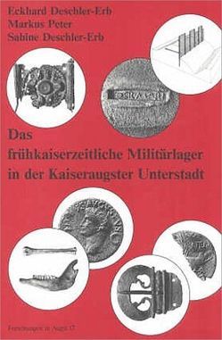 Das frühkaiserzeitliche Militärlager in der Kaiseraugster Unterstadt von Deschler-Erb,  Eckhard, Deschler-Erb,  Sabine, Fünfschilling,  Sylvia, Furger,  Alex R, Mueller,  Urs, Obrist,  Helga, Peter,  Markus, Schaub,  Markus, Schild,  Ursula