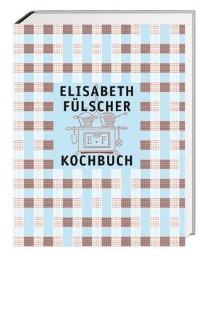 Das Fülscher-Kochbuch von Bender,  Ute, Blarer,  Katharina von, Fülscher,  Elisabeth, Heller,  Andreas, Joris,  Elisabeth, Küng,  Max, Leimgruber,  Walter, Rigendinger,  Max, Seiler,  Christian, Städeli,  Ruth, Vögeli,  Susanne, Zweifel,  Stefan