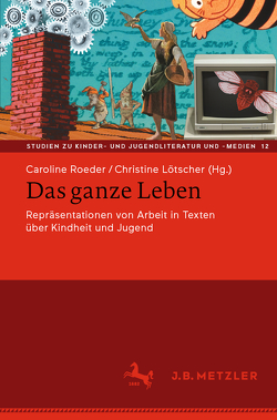 Das ganze Leben – Repräsentationen von Arbeit in Texten über Kindheit und Jugend von Lötscher,  Christine, Roeder,  Caroline