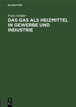 Das Gas als Heizmittel in Gewerbe und Industrie von Schäfer,  Franz