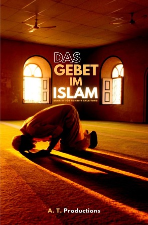 DAS GEBET IM ISLAM | Schritt für Schritt Anleitung von Productions,  A. T.