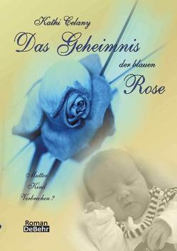 Das Geheimnis der blauen Rose – Mutter – Kind – Verbrechen? Roman von Celany,  Kathi, DeBehr,  Verlag