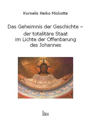 Das Geheimnis der Geschichte – der totalitäre Staat im Lichte der Offenbarung des Johannes von Braunschweiger,  Heinrich, Miskotte,  Kornelis H