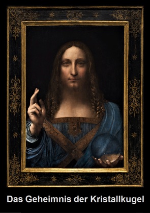 Das Geheimnis der Kristallkugel im Gemälde, Salvator mundi, von Leonardo da Vinci von Berwanger,  Rudolf