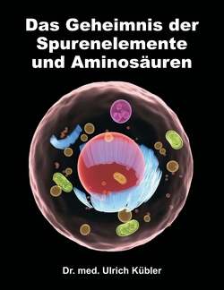 Das Geheimnis der Spurenelemente und Aminosäuren von Kübler,  Dr. med Ulrich