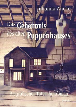 Das Geheimnis des alten Puppenhauses – Biografischer Tatsachenroman von Ancke,  Johanna