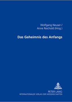 Das Geheimnis des Anfangs von Neuser,  Wolfgang, Reichold,  Anne