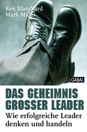 Das Geheimnis großer Leader von Blanchard,  Ken, Franke,  Günther D., Miller,  Mark