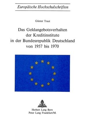 Das Geldangebotsverhalten der Kreditinstitute in der Bundesrepublik Deutschland von 1957 bis 1970 von Traut,  Günter