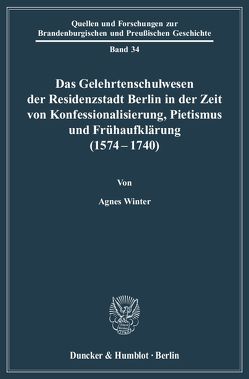 Das Gelehrtenschulwesen der Residenzstadt Berlin in der Zeit von Konfessionalisierung, Pietismus und Frühaufklärung (1574-1740). von Winter,  Agnes