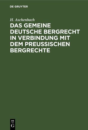Das gemeine deutsche Bergrecht in Verbindung mit dem preußischen Bergrechte von Aschenbach,  H.