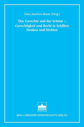 Das Gerechte und das Schöne – Gerechtigkeit und Recht in Schillers Denken und Dichten von Bauer,  Hans J