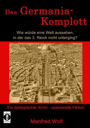 Das Germania-Komplott: Wie würde eine Welt aussehen, in der das 3. Reich nicht unterging? von Wolf,  Manfred
