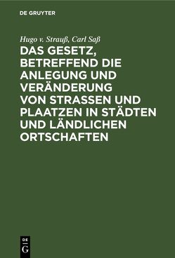 Das Gesetz, betreffend die Anlegung und Veränderung von Straßen und Plaatzen in Städten und ländlichen Ortschaften von Sass,  Carl, Strauß,  Hugo v.