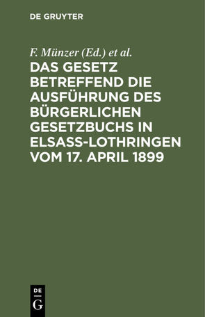 Das Gesetz betreffend die Ausführung des Bürgerlichen Gesetzbuchs in Elsaß-Lothringen vom 17. April 1899 von Münzer,  F., Stieve,  A.