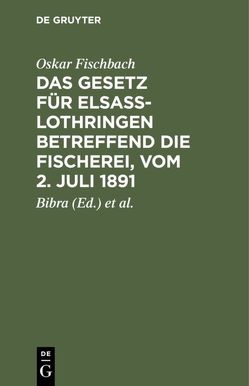 Das Gesetz für Elsass-Lothringen betreffend die Fischerei, vom 2. Juli 1891 von Bibra,  ..., Fischbach,  Oskar, Regierungsassessor Lichtenberg