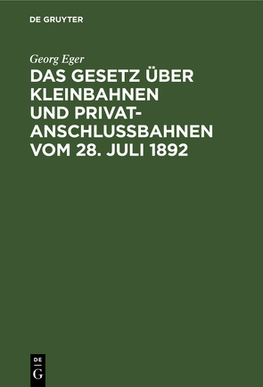 Das Gesetz über Kleinbahnen und Privatanschlussbahnen vom 28. Juli 1892 von Eger,  Georg