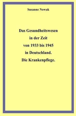 Das Gesundheitswesen in der Zeit von 1933 bis 1945 in Deutschland. Die Krankenpflege. von Nowak,  Susanne