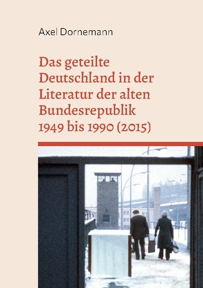 Das geteilte Deutschland in der Literatur der alten Bundesrepublik 1949 bis 1990 (2015) von Dornemann,  Axel
