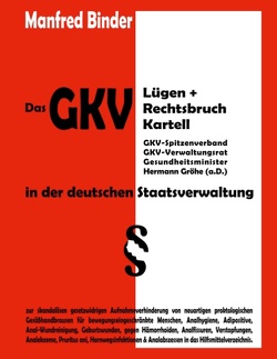 Das GKV Lügen und Rechtsbruch Kartell in der deutschen Staatsverwaltung von Binder,  Manfred