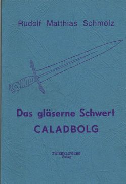 Das gläserne Schwert Caladbolg von Schmolz,  Rudolf M