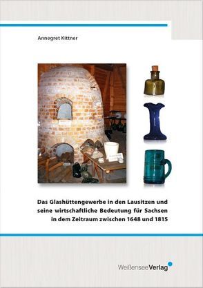 Das Glashüttengewerbe in den Lausitzen und seine wirtschaftliche Bedeutung für Sachsen in dem Zeitraum zwischen 1648 und 1815 von Kittner,  Annegret