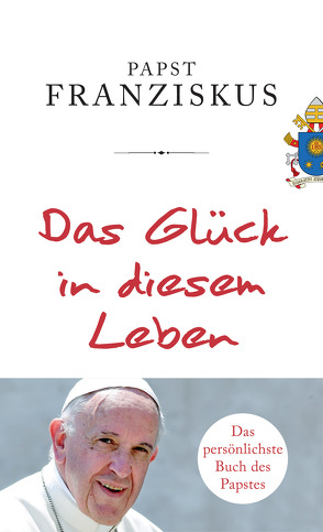 Das Glück in diesem Leben von Betz,  Julika Ulrike, Franziskus (Papst), Römer,  Stefanie, Schott,  Julia