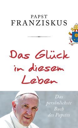 Das Glück in diesem Leben von Betz,  Julika Ulrike, Franziskus (Papst), Römer,  Stefanie, Schott,  Julia