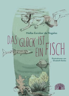 Das Glück ist ein Fisch von Builes,  Elizabeth, Escobar de Nogales,  Melba, Weber,  Jochen