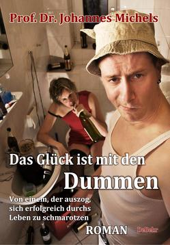 Das Glück ist mit den Dummen – Von einem, der auszog, sich erfolgreich durchs Leben zu schmarotzen – Roman von Prof. Dr. Michels,  Johannes