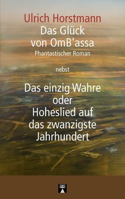 Das Glück von OmB’assa nebst Das einzig Wahre oder Hoheslied auf das zwanzigste Jahrhundert von Horstmann,  Ulrich