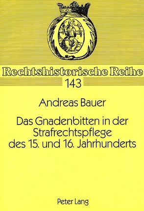 Das Gnadenbitten in der Strafrechtspflege des 15. und 16. Jahrhunderts von Bauer,  Andreas
