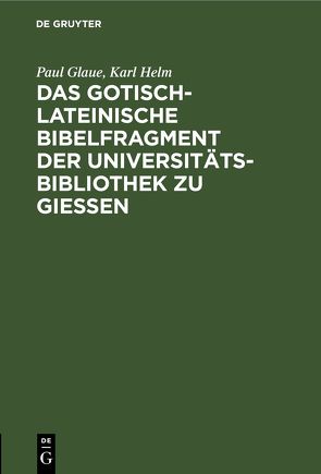 Das gotisch-lateinische Bibelfragment der Universitätsbibliothek zu Gießen von Glaue,  Paul, Helm,  Karl