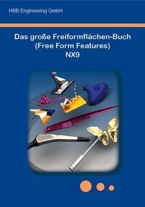 Das große Freiformflächen-Buch (Free Form Features) NX9 von HBB Engineering GmbH; Salzstraße 9; D-83454 Anger