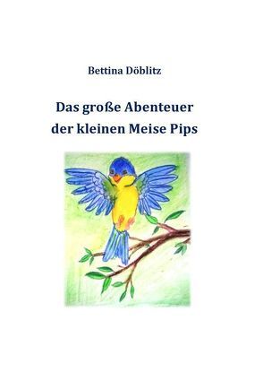 Das große Abenteuer der kleinen Meise Pips von Döblitz,  Bettina, Hein-Verlag