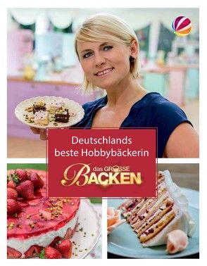 Das Große Backen: Deutschlands bester Hobbybäcker – Das Siegerbuch 2016 von Linsen,  Agnes, Trischberger,  Cornelia