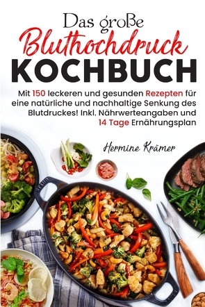 Das große Bluthochdruck Kochbuch – Mit 150 leckeren und gesunden Rezepten für eine natürliche & nachhaltige Senkung des Blutdruckes! von Krämer,  Hermine