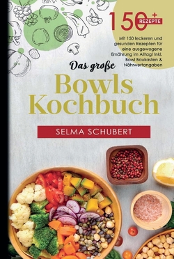 Das große Bowls Kochbuch! Inklusive Bowl Baukasten und Nährwerteangaben! 1. Auflage von Schubert,  Selma