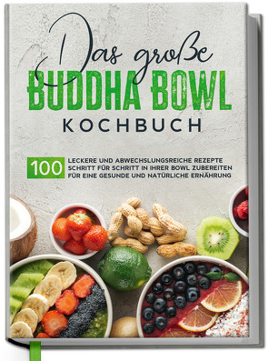 Das große Buddha Bowl Kochbuch: 100 leckere und abwechslungsreiche Rezepte Schritt für Schritt zubereiten für eine gesunde und natürliche Ernährung von Lehmann,  Antje