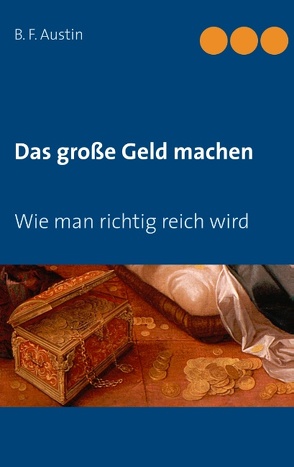 Das große Geld machen! Wie man richtig reich wird. von Austin,  B. F., Weber,  Maria