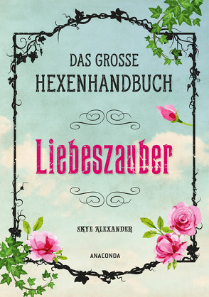 Das große Hexen-Handbuch – Liebeszauber von Alexander,  Skye, Kröning,  Christel