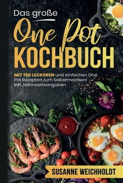 Das große One Pot Kochbuch! Schnelle und günstige Gerichte aus einem Topf. 1. Auflage von Weichholdt,  Susanne