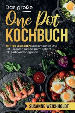 Das große One Pot Kochbuch! Schnelle und günstige Gerichte aus einem Topf. 1. Auflage von Weichholdt,  Susanne