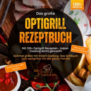 Das große Optigrill Rezeptbuch – Mit 120+ Optigrill Rezepten – Indoor Cooking leicht gemacht von Freuden,  Gaumen