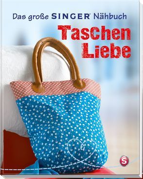 Das große SINGER Nähbuch Taschen-Liebe von Alber,  Ulrich, Arndt,  Jochen, Rauer,  Rabea, Reidelbach,  Yvonne