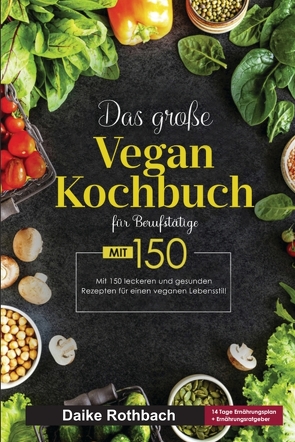 Das große Vegan Kochbuch für Berufstätige! Inklusive 14 Tage Ernährungsplan und Ernährungsratgeber! 1. Auflage von Rothbach,  Daike