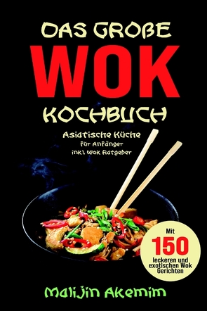Das große WOK Kochbuch – Asiatische Küche für Anfänger von Akemim,  Malijin