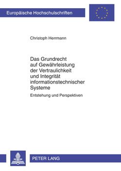 Das Grundrecht auf Gewährleistung der Vertraulichkeit und Integrität informationstechnischer Systeme von Herrmann,  Christoph